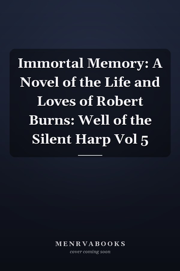 Immortal Memory: A Novel of the Life and Loves of Robert Burns: Well of the Silent Harp Vol 5