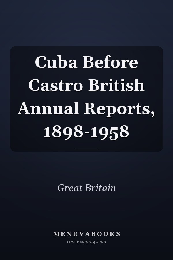 Cuba Before Castro British Annual Reports, 1898-1958