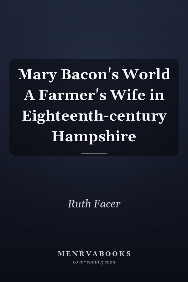 Mary Bacon's World A Farmer's Wife in Eighteenth-century Hampshire