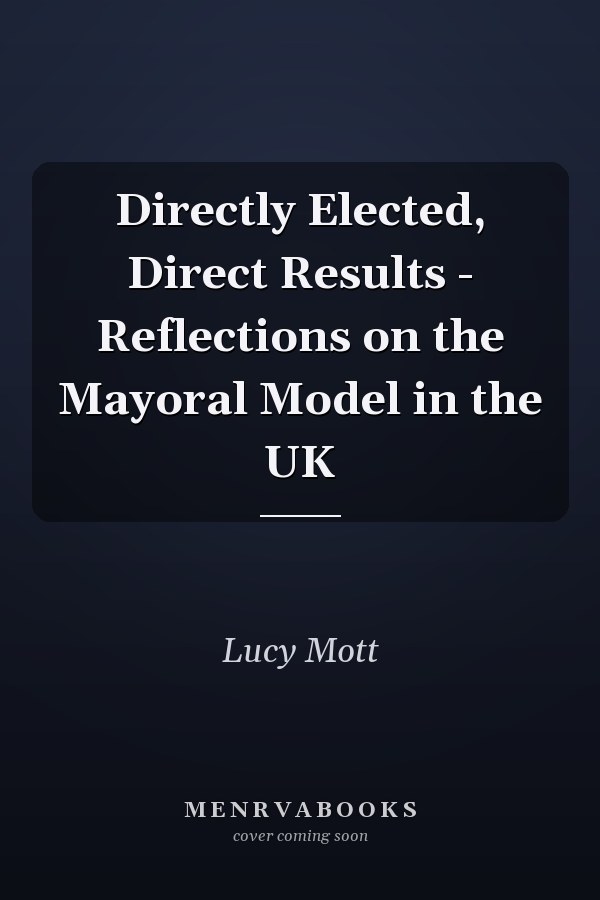 Directly Elected, Direct Results - Reflections on the Mayoral Model in the UK