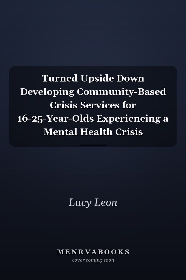 Turned Upside Down Developing Community-Based Crisis Services for 16-25-Year-Olds Experiencing a Mental Health Crisis