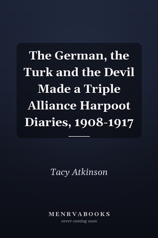 The German, the Turk and the Devil Made a Triple Alliance Harpoot Diaries, 1908-1917