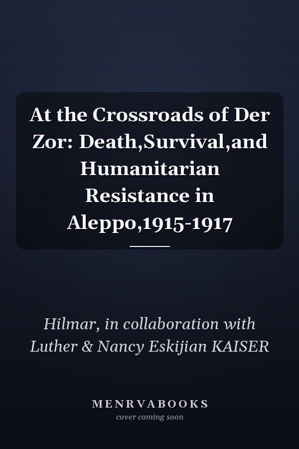 At the Crossroads of Der Zor: Death,Survival,and Humanitarian Resistance in Aleppo,1915-1917