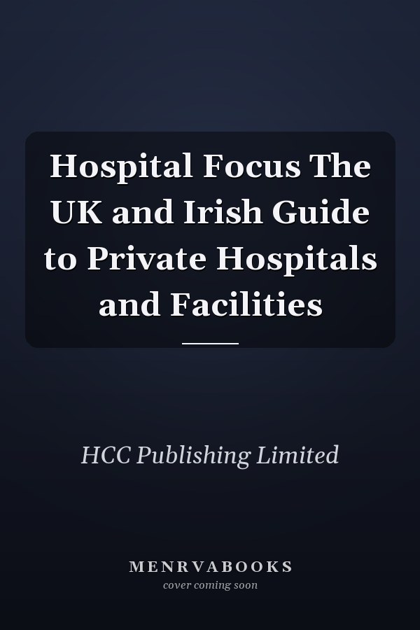 Hospital Focus The UK and Irish Guide to Private Hospitals and Facilities