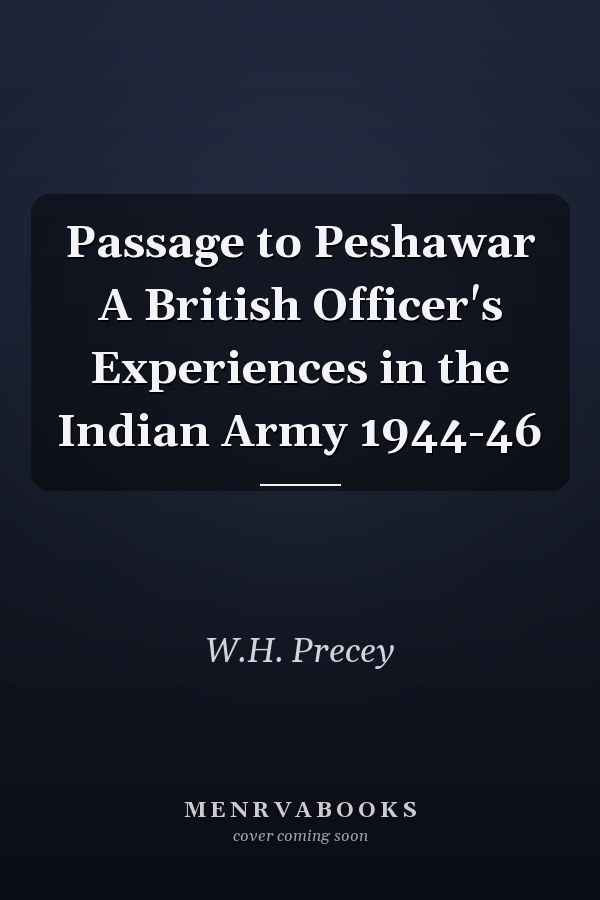 Passage to Peshawar A British Officer's Experiences in the Indian Army 1944-46