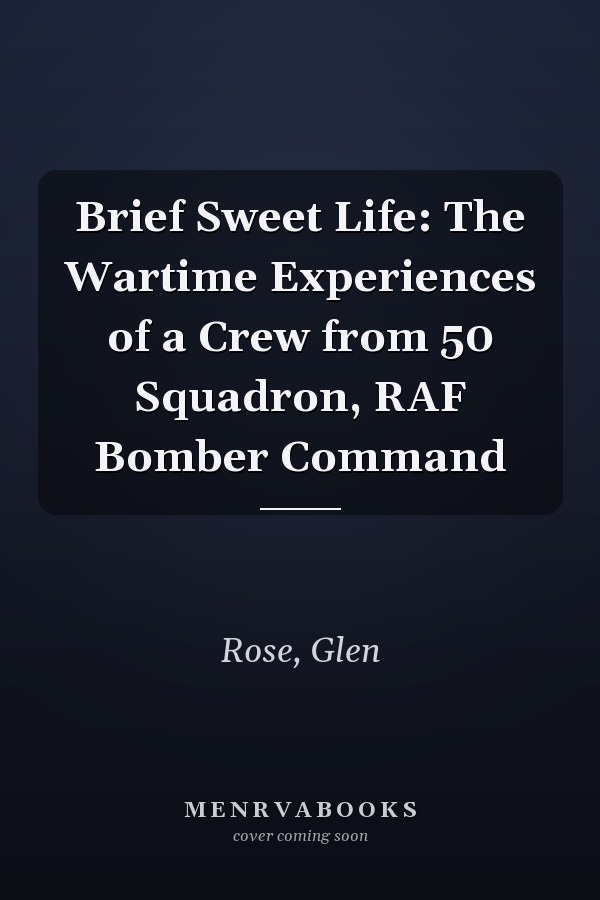 Brief Sweet Life: The Wartime Experiences of a Crew from 50 Squadron, RAF Bomber Command