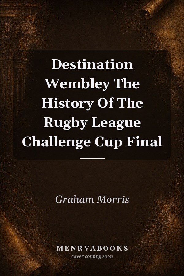 Destination Wembley: The History Of The Rugby League Challenge Cup Final