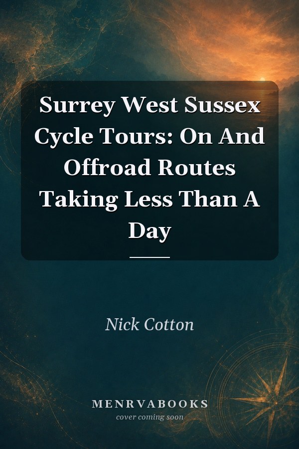 Surrey West Sussex Cycle Tours: On And Offroad Routes Taking Less Than A Day