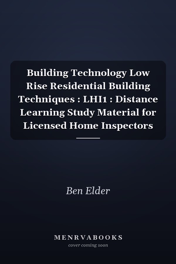 Building Technology Low Rise Residential Building Techniques : LHI1 : Distance Learning Study Material for Licensed Home Inspectors