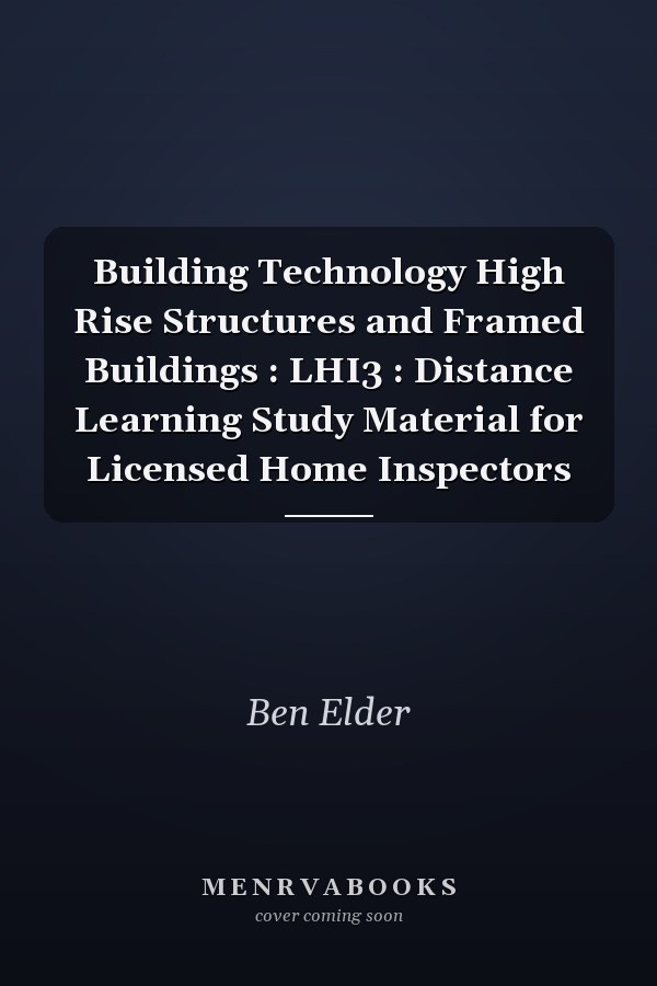 Building Technology High Rise Structures and Framed Buildings : LHI3 : Distance Learning Study Material for Licensed Home Inspectors