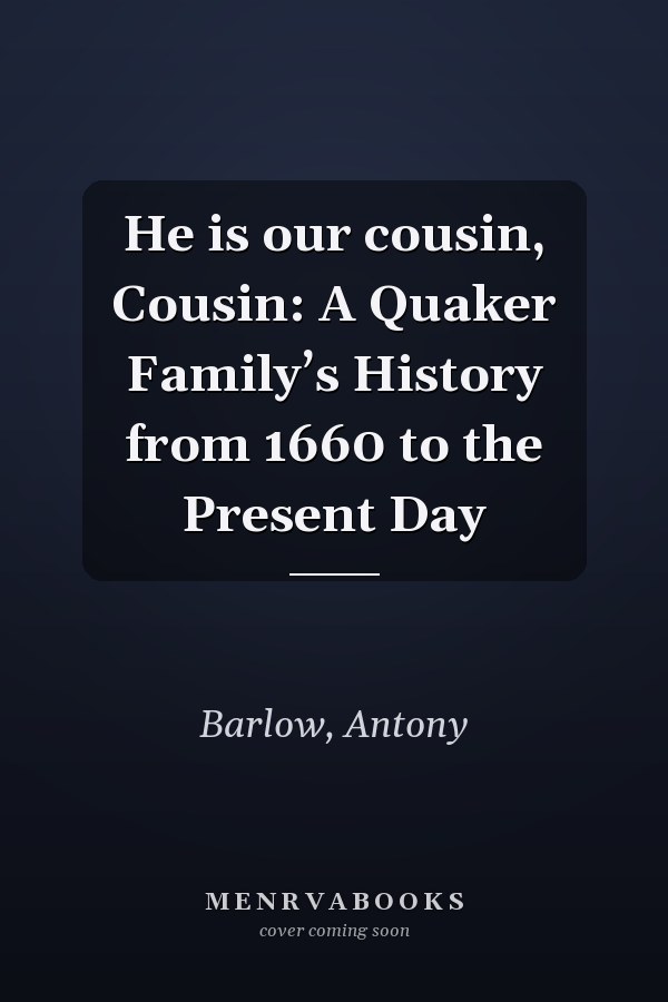 He is our cousin, Cousin: A Quaker Family’s History from 1660 to the Present Day