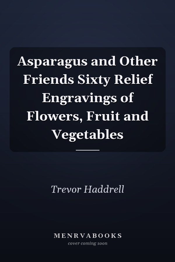 Asparagus and Other Friends Sixty Relief Engravings of Flowers, Fruit and Vegetables