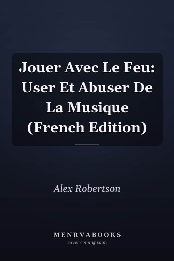 Jouer Avec Le Feu: User Et Abuser De La Musique (French Edition)