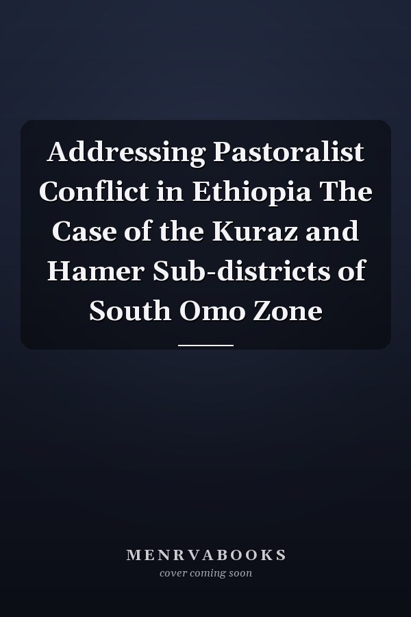 Addressing Pastoralist Conflict in Ethiopia The Case of the Kuraz and Hamer Sub-districts of South Omo Zone