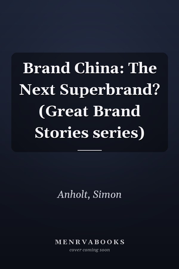 Brand China: The Next Superbrand? (Great Brand Stories series)