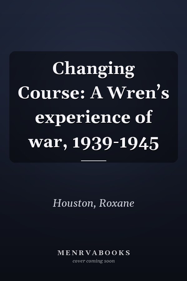 Changing Course: A Wren’s experience of war, 1939-1945