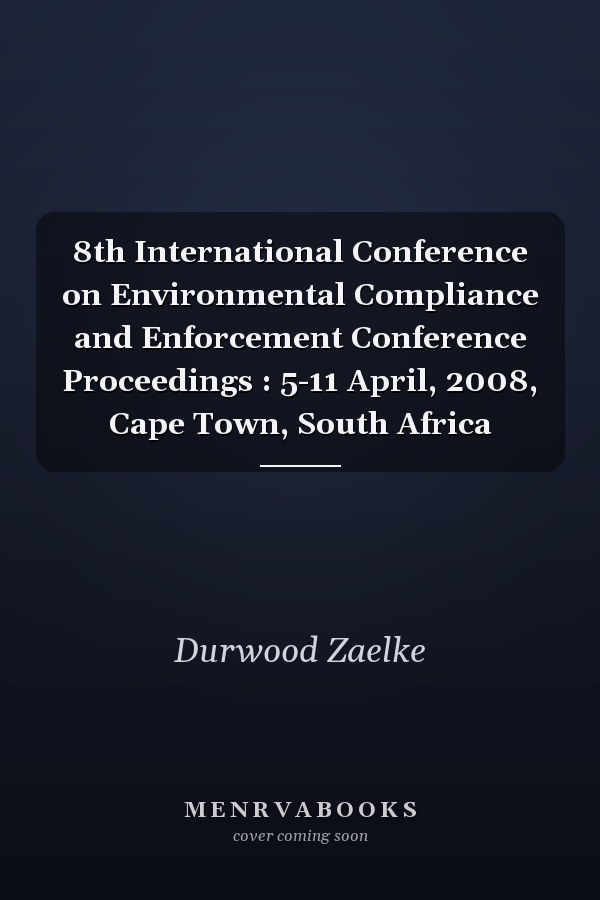 8th International Conference on Environmental Compliance and Enforcement Conference Proceedings : 5-11 April, 2008, Cape Town, South Africa