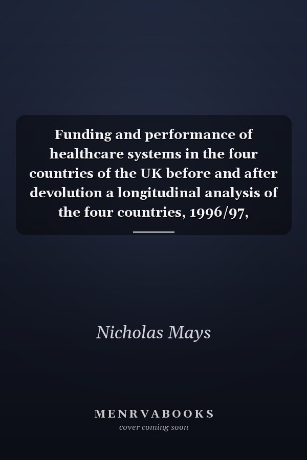 Funding and performance of healthcare systems in the four countries of the UK before and after devolution a longitudinal analysis of the four countries, 1996/97, 2002/03 and 2006/07 supplemented by cross-sectional regional analysis of England, 2006-2007