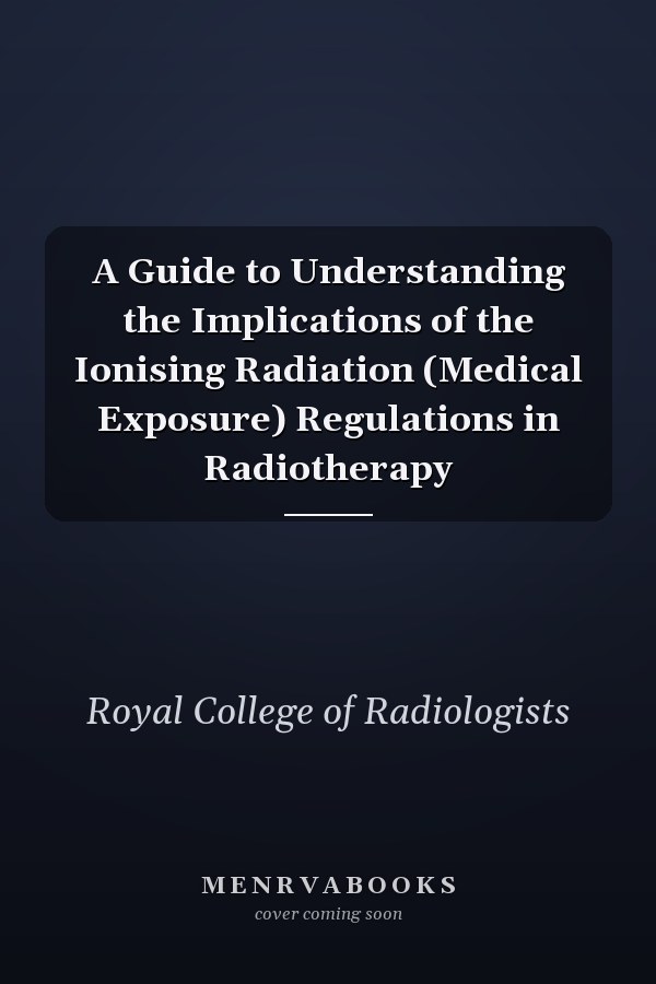 A Guide to Understanding the Implications of the Ionising Radiation (Medical Exposure) Regulations in Radiotherapy