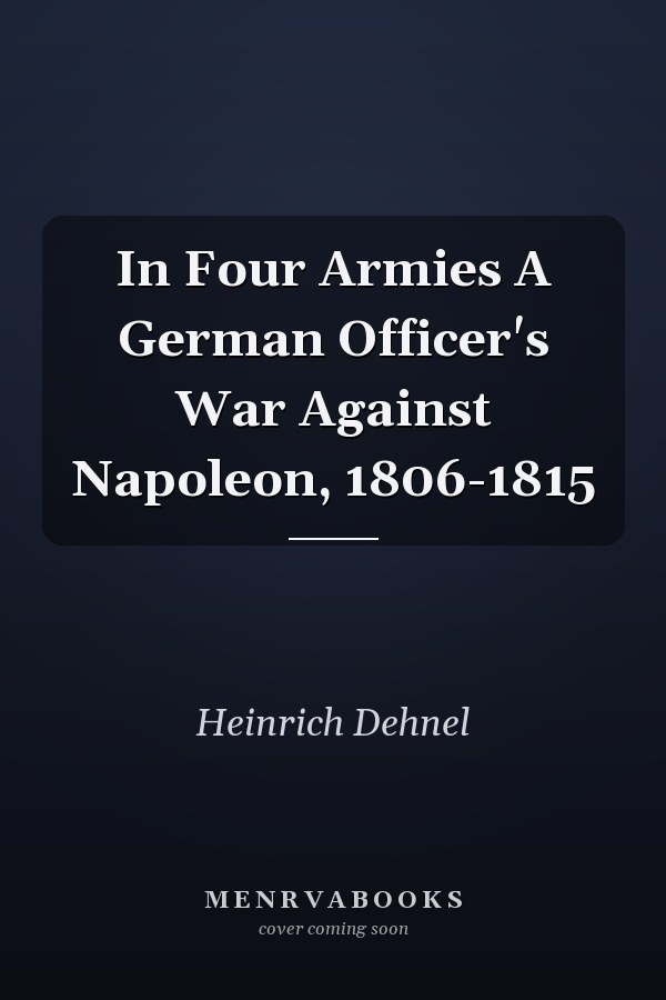 In Four Armies A German Officer's War Against Napoleon, 1806-1815