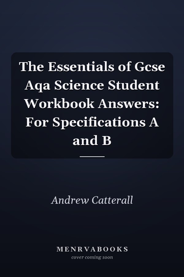 The Essentials of Gcse Aqa Science Student Workbook Answers: For Specifications A and B