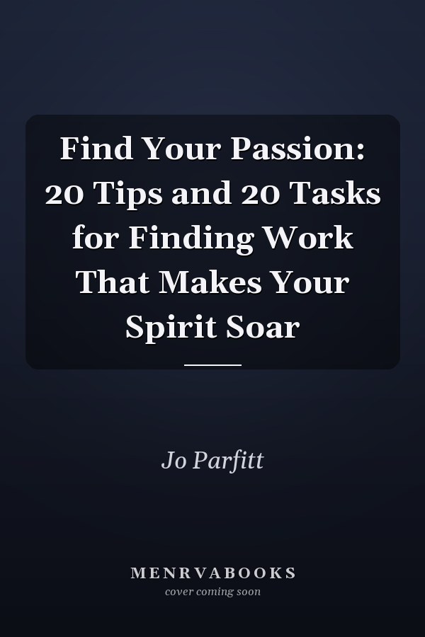 Find Your Passion: 20 Tips and 20 Tasks for Finding Work That Makes Your Spirit Soar