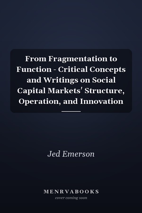 From Fragmentation to Function - Critical Concepts and Writings on Social Capital Markets' Structure, Operation, and Innovation