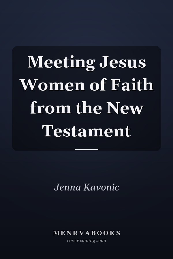 Meeting Jesus Women of Faith from the New Testament