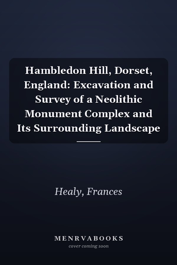 Hambledon Hill, Dorset, England: Excavation and Survey of a Neolithic Monument Complex and Its Surrounding Landscape