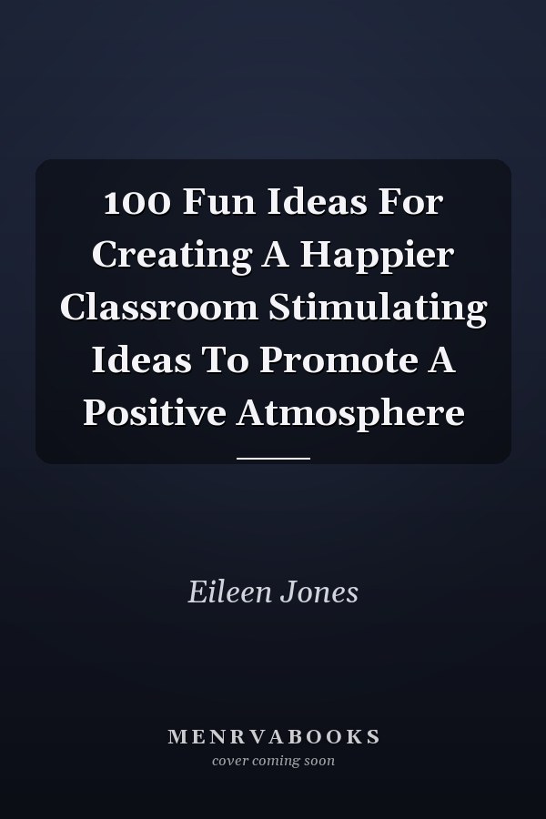 100 Fun Ideas For Creating A Happier Classroom Stimulating Ideas To Promote A Positive Atmosphere