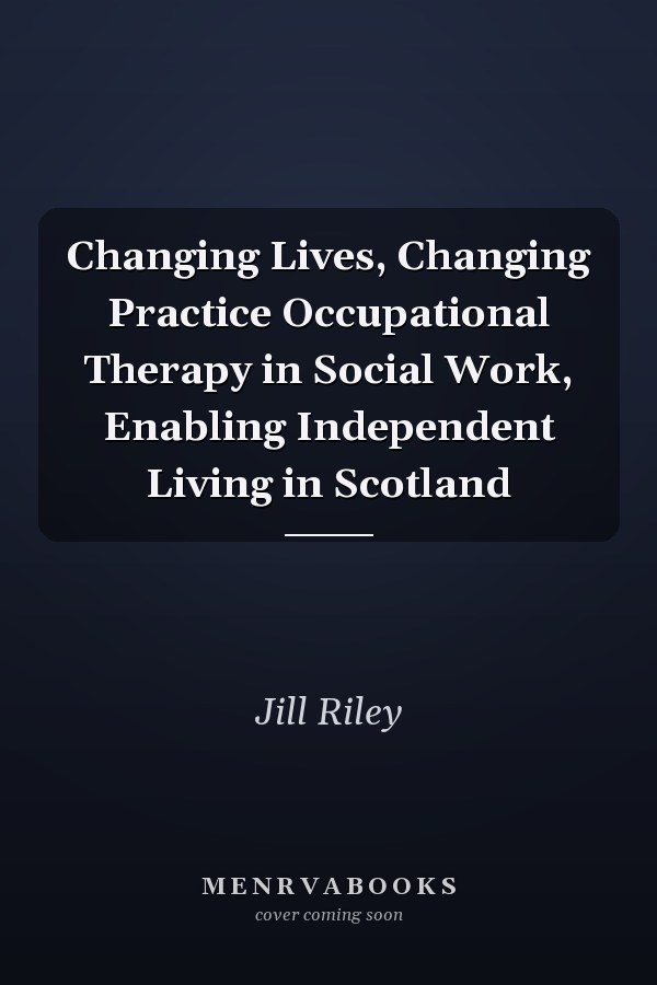 Changing Lives, Changing Practice Occupational Therapy in Social Work, Enabling Independent Living in Scotland