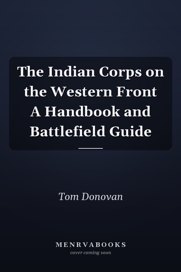 The Indian Corps on the Western Front A Handbook and Battlefield Guide