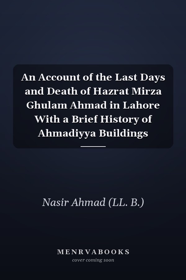 An Account of the Last Days and Death of Hazrat Mirza Ghulam Ahmad in Lahore With a Brief History of Ahmadiyya Buildings