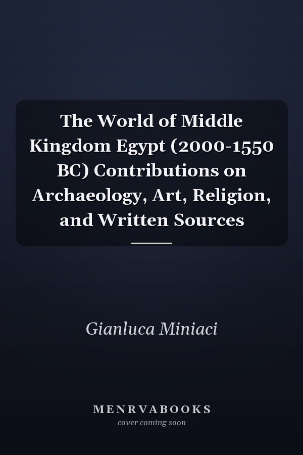 The World of Middle Kingdom Egypt (2000-1550 BC) Contributions on Archaeology, Art, Religion, and Written Sources