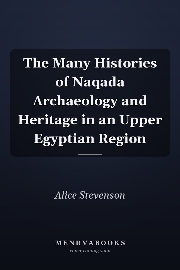 The Many Histories of Naqada Archaeology and Heritage in an Upper Egyptian Region