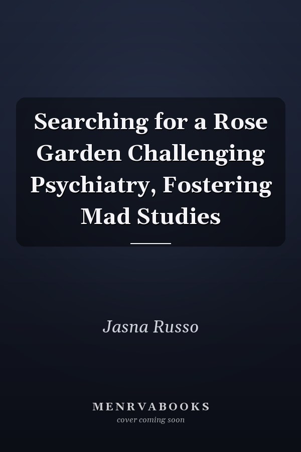 Searching for a Rose Garden Challenging Psychiatry, Fostering Mad Studies