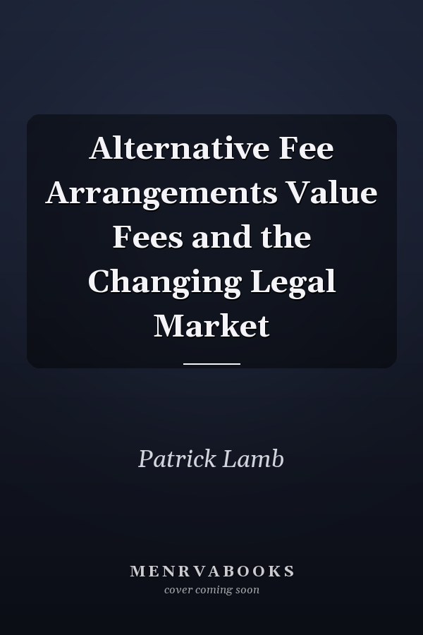 Alternative Fee Arrangements Value Fees and the Changing Legal Market