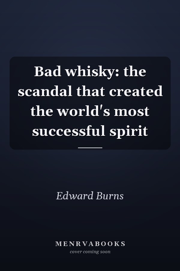 Bad whisky: the scandal that created the world's most successful spirit