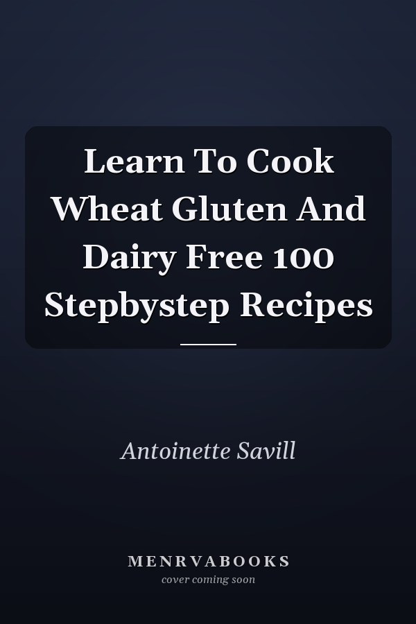 Learn To Cook Wheat Gluten And Dairy Free 100 Stepbystep Recipes