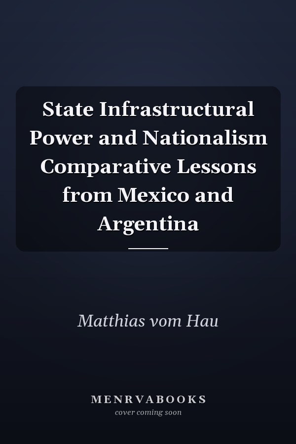 State Infrastructural Power and Nationalism Comparative Lessons from Mexico and Argentina