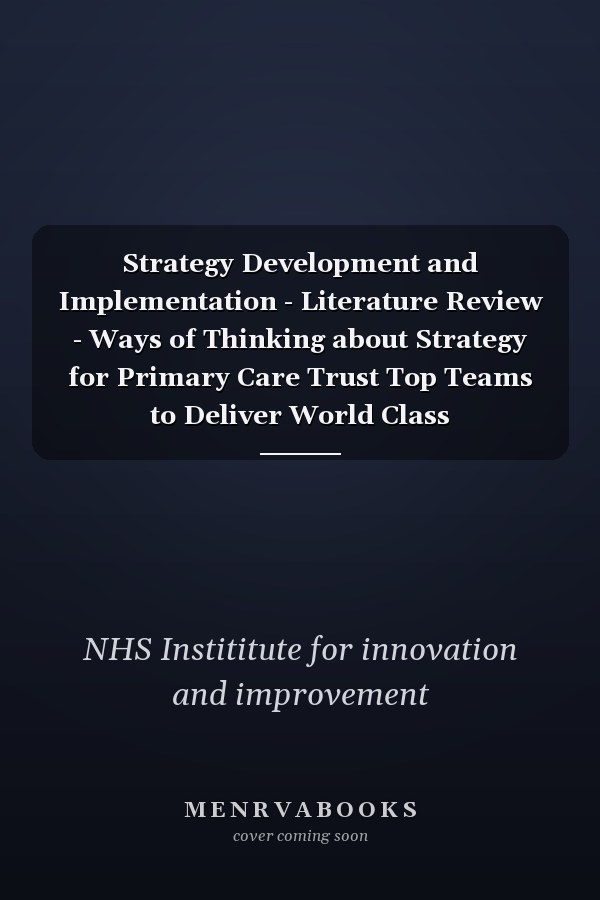 Strategy Development and Implementation - Literature Review - Ways of Thinking about Strategy for Primary Care Trust Top Teams to Deliver World Class Commissioning