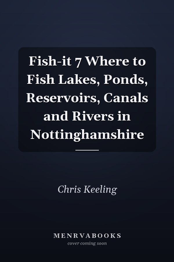 Fish-it 7 Where to Fish Lakes, Ponds, Reservoirs, Canals and Rivers in Nottinghamshire