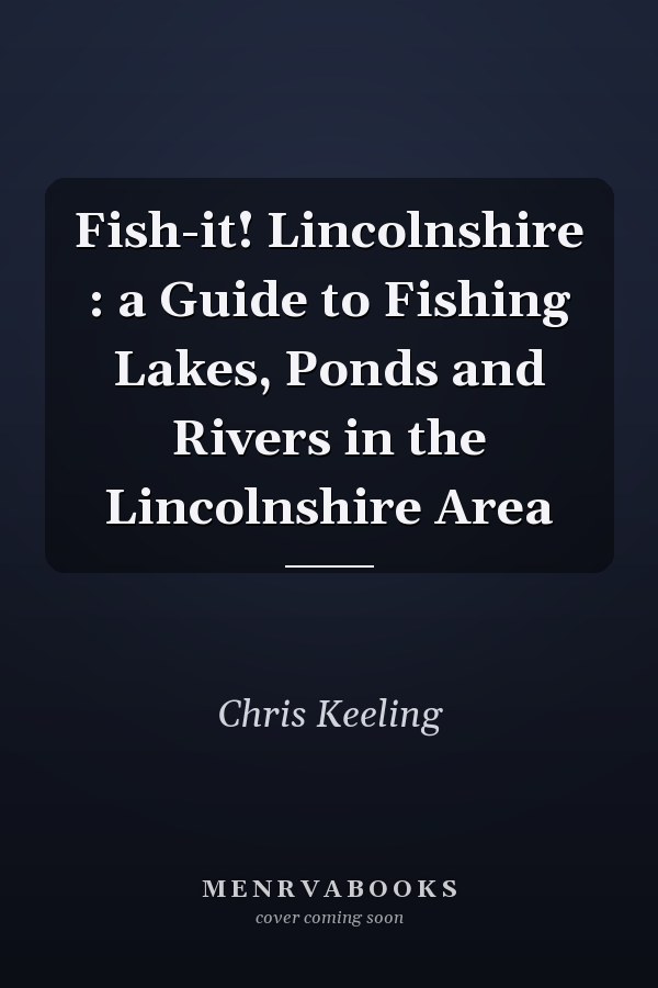 Fish-it! Lincolnshire : a Guide to Fishing Lakes, Ponds and Rivers in the Lincolnshire Area