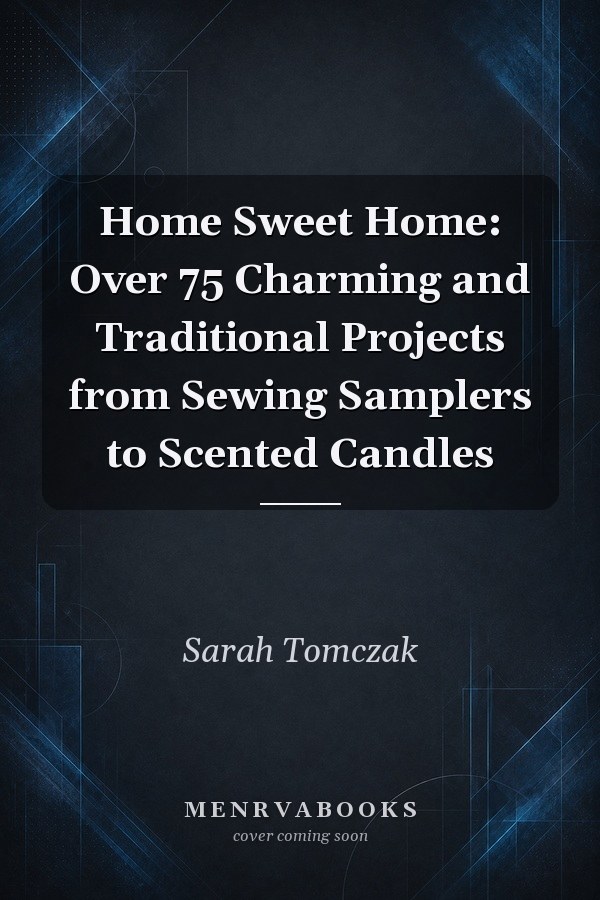 Home Sweet Home: Over 75 Charming and Traditional Projects from Sewing Samplers to Scented Candles