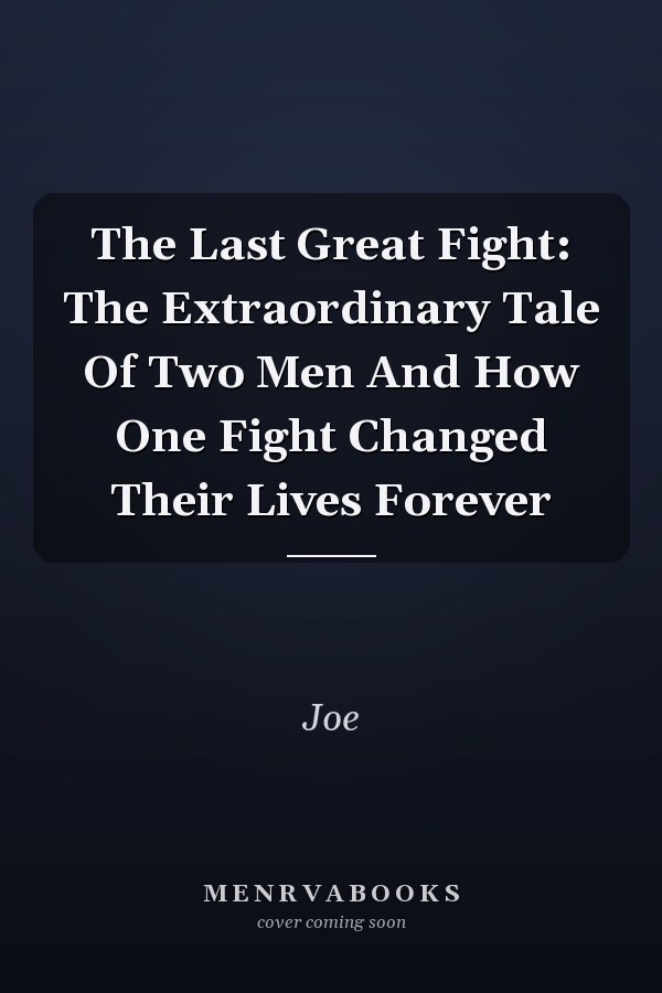The Last Great Fight: The Extraordinary Tale Of Two Men And How One Fight Changed Their Lives Forever