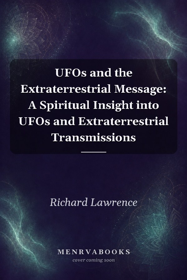 UFOs and the Extraterrestrial Message: A Spiritual Insight into UFOs and Extraterrestrial Transmissions