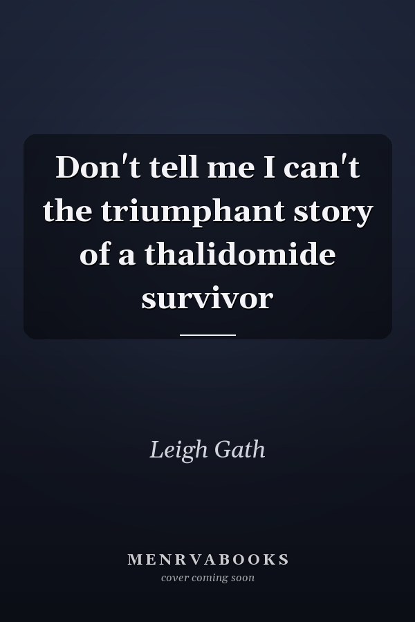Don't tell me I can't the triumphant story of a thalidomide survivor