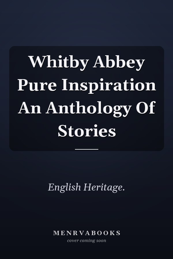 Whitby Abbey: Pure Inspiration An Anthology Of Stories