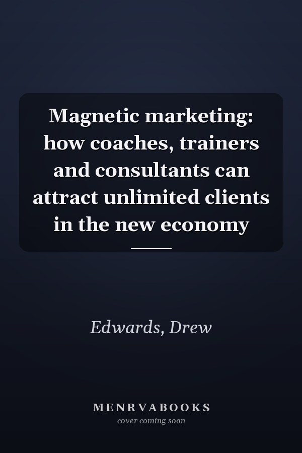 Magnetic marketing: how coaches, trainers and consultants can attract unlimited clients in the new economy