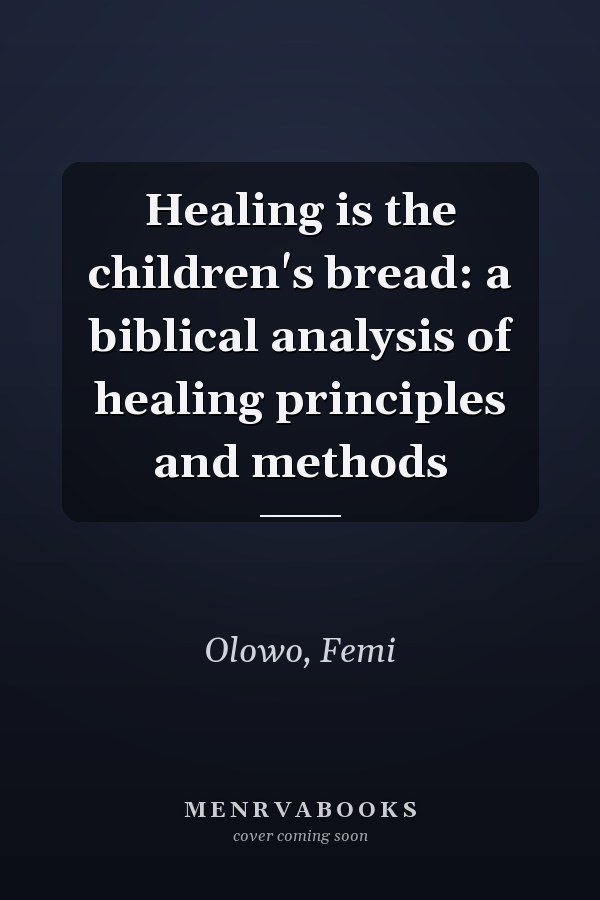 Healing is the children's bread: a biblical analysis of healing principles and methods